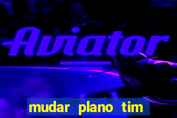 mudar plano tim beta mensal para semanal